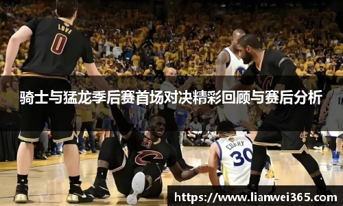 骑士与猛龙季后赛首场对决精彩回顾与赛后分析