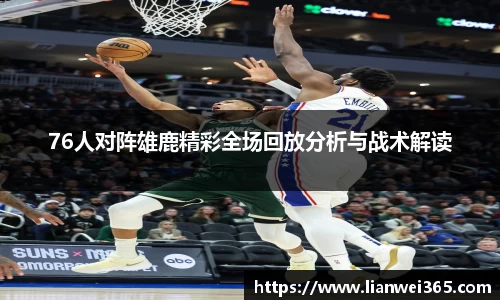 76人对阵雄鹿精彩全场回放分析与战术解读
